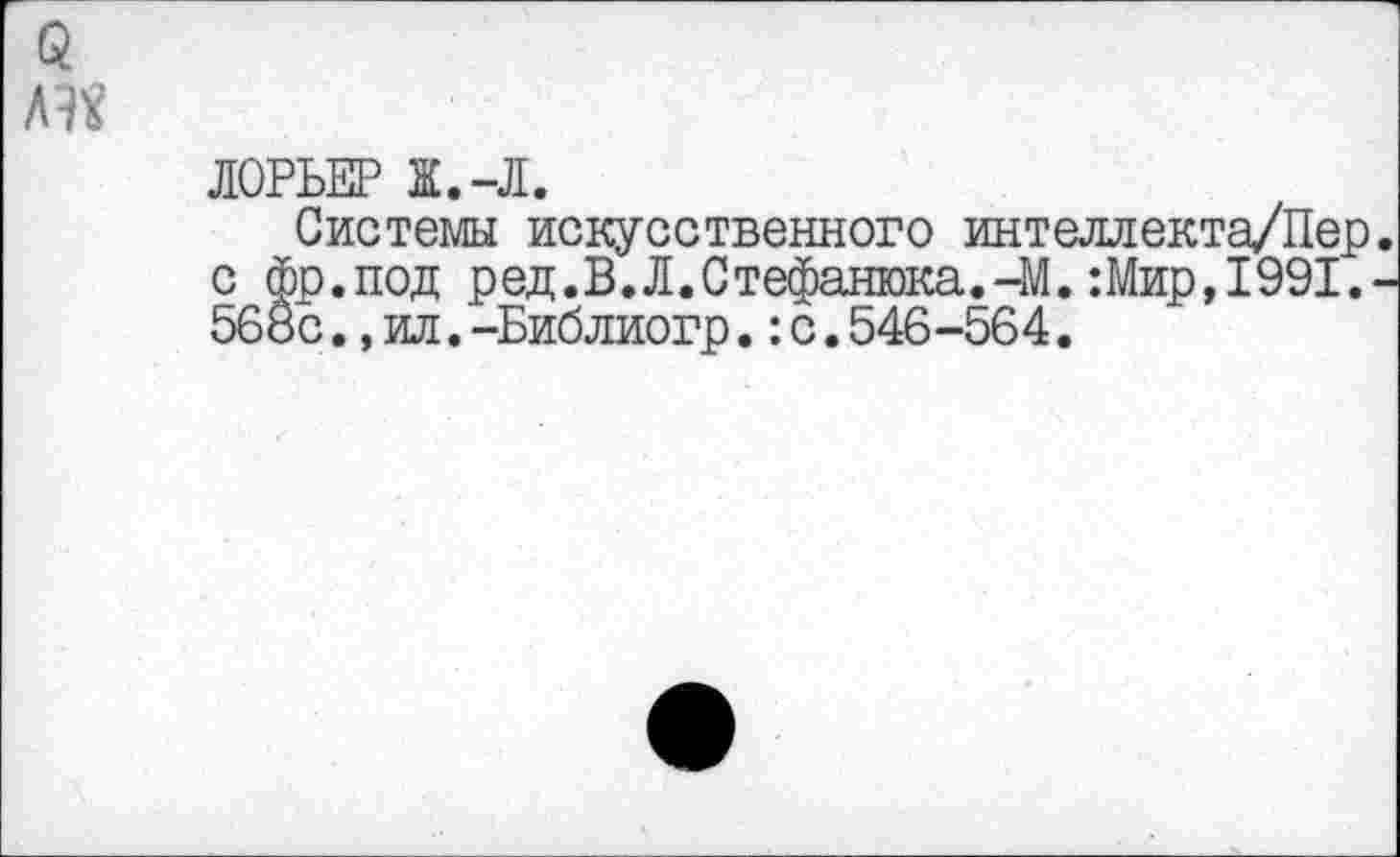 ﻿ЛОРЬЕР Ж.-Л.
Системы искусственного интеллекта/Пер с фр.под ред.В.Л.Стефанюка.-М.:Мир,1991. 568с., ил.-Библиогр.:с.546-564.